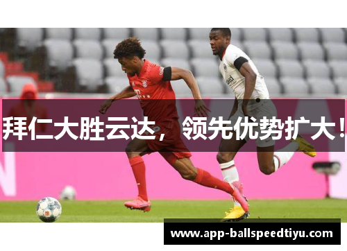拜仁大胜云达，领先优势扩大！