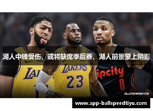 湖人中锋受伤，或将缺席季后赛，湖人前景蒙上阴影