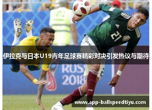 伊拉克与日本U19青年足球赛精彩对决引发热议与期待